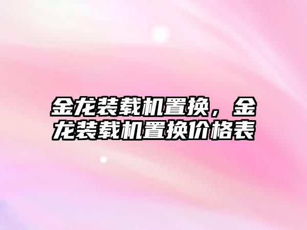 金龍裝載機置換，金龍裝載機置換價格表