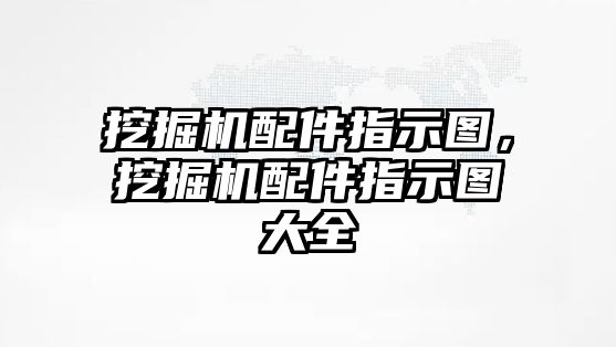 挖掘機配件指示圖，挖掘機配件指示圖大全