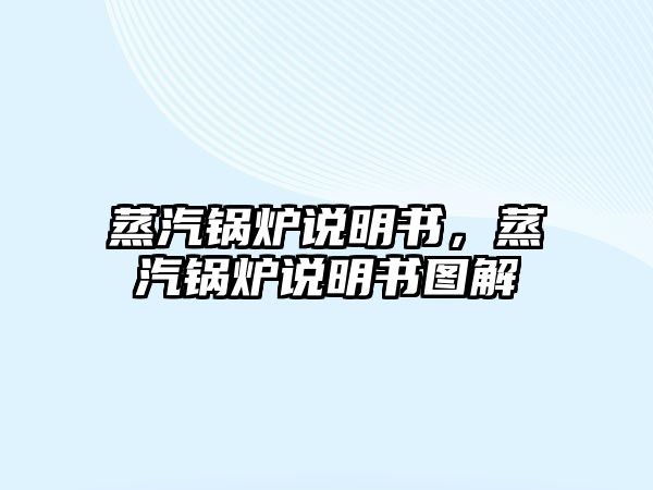 蒸汽鍋爐說(shuō)明書，蒸汽鍋爐說(shuō)明書圖解