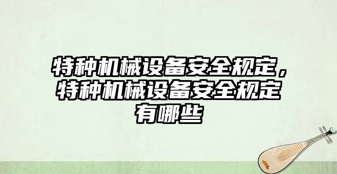 特種機械設(shè)備安全規(guī)定，特種機械設(shè)備安全規(guī)定有哪些