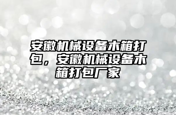 安徽機(jī)械設(shè)備木箱打包，安徽機(jī)械設(shè)備木箱打包廠家