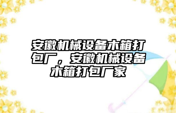 安徽機(jī)械設(shè)備木箱打包廠，安徽機(jī)械設(shè)備木箱打包廠家