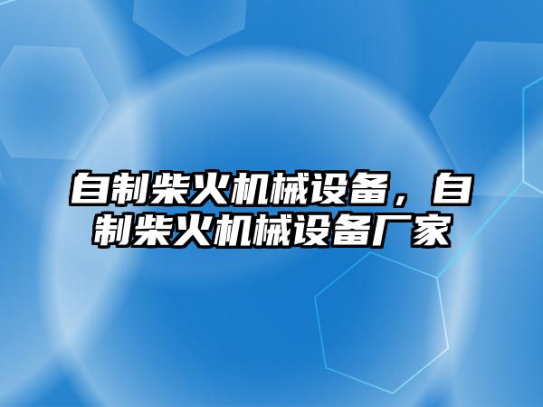 自制柴火機(jī)械設(shè)備，自制柴火機(jī)械設(shè)備廠家