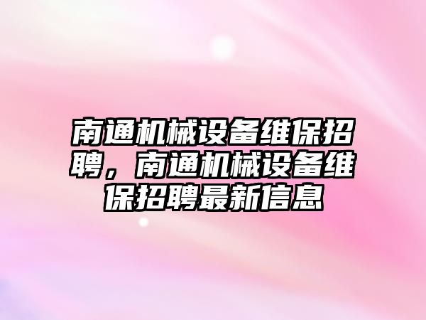 南通機械設備維保招聘，南通機械設備維保招聘最新信息