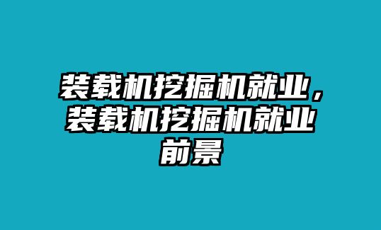 裝載機挖掘機就業(yè)，裝載機挖掘機就業(yè)前景