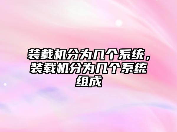 裝載機(jī)分為幾個(gè)系統(tǒng)，裝載機(jī)分為幾個(gè)系統(tǒng)組成