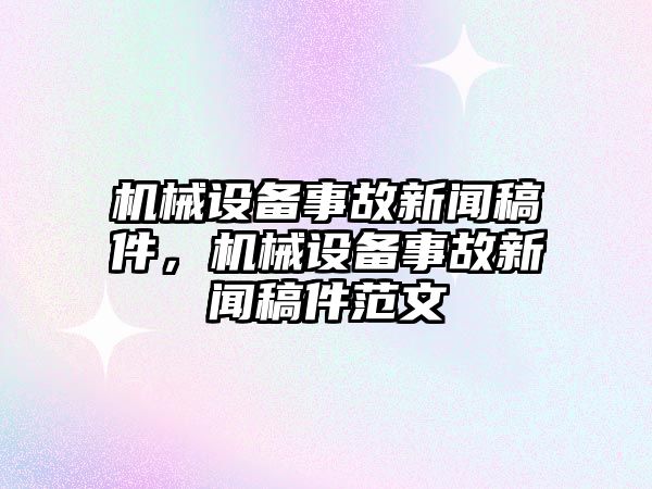 機(jī)械設(shè)備事故新聞稿件，機(jī)械設(shè)備事故新聞稿件范文