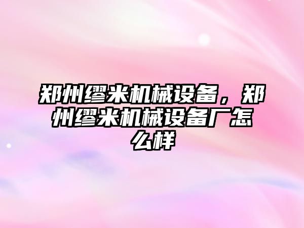 鄭州繆米機(jī)械設(shè)備，鄭州繆米機(jī)械設(shè)備廠怎么樣