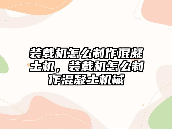 裝載機怎么制作混凝土機，裝載機怎么制作混凝土機械