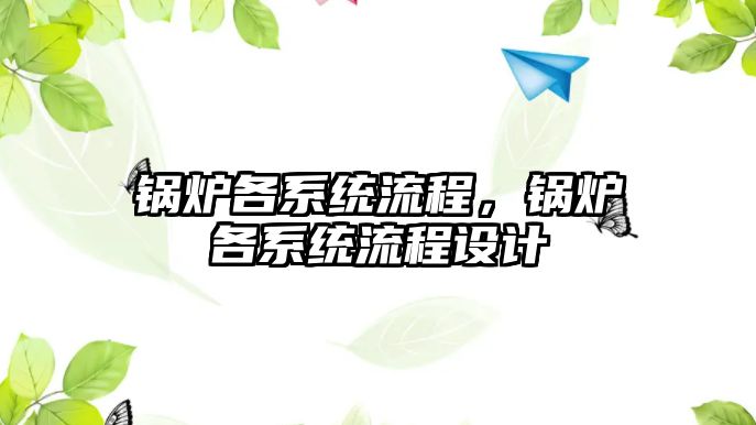 鍋爐各系統(tǒng)流程，鍋爐各系統(tǒng)流程設計