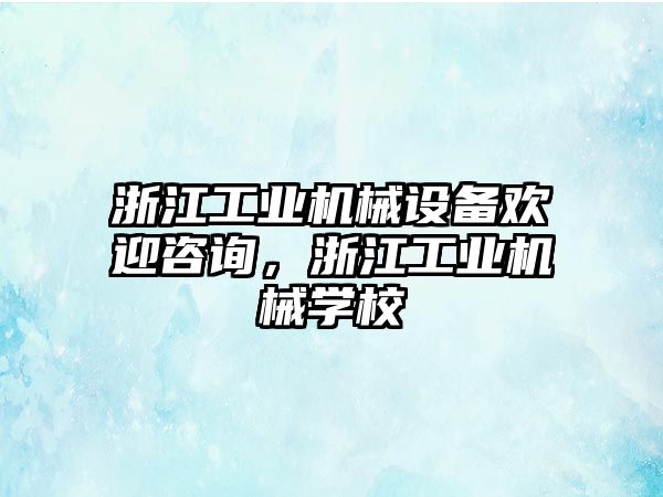 浙江工業(yè)機(jī)械設(shè)備歡迎咨詢，浙江工業(yè)機(jī)械學(xué)校