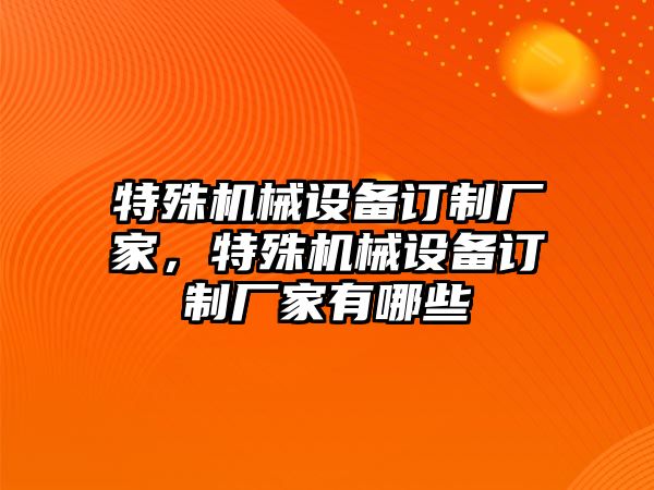 特殊機械設(shè)備訂制廠家，特殊機械設(shè)備訂制廠家有哪些