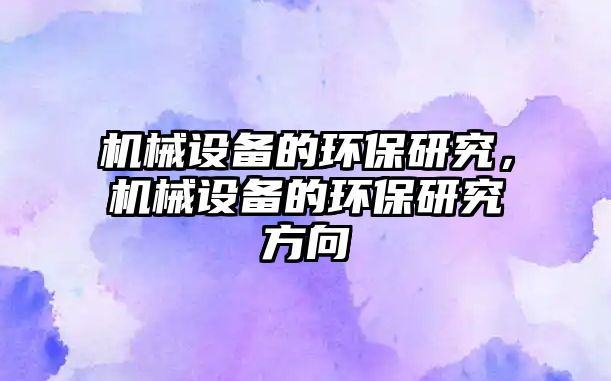 機械設備的環(huán)保研究，機械設備的環(huán)保研究方向