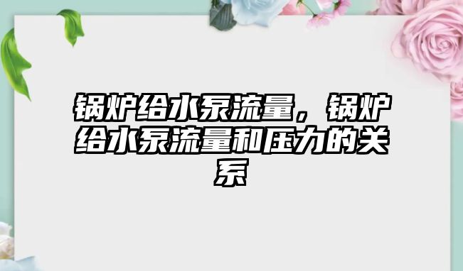 鍋爐給水泵流量，鍋爐給水泵流量和壓力的關(guān)系