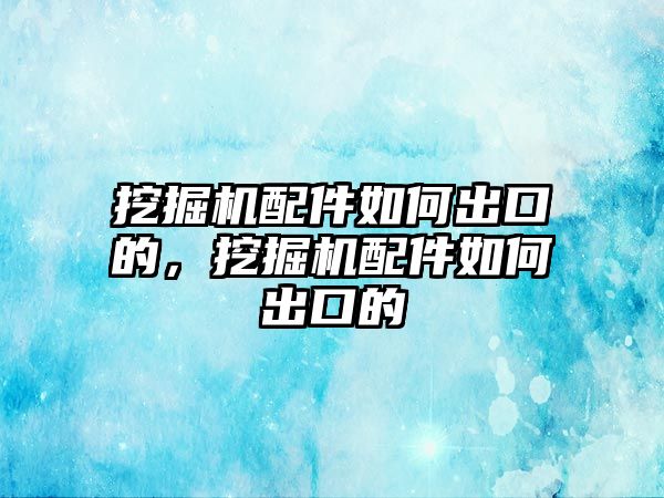 挖掘機(jī)配件如何出口的，挖掘機(jī)配件如何出口的