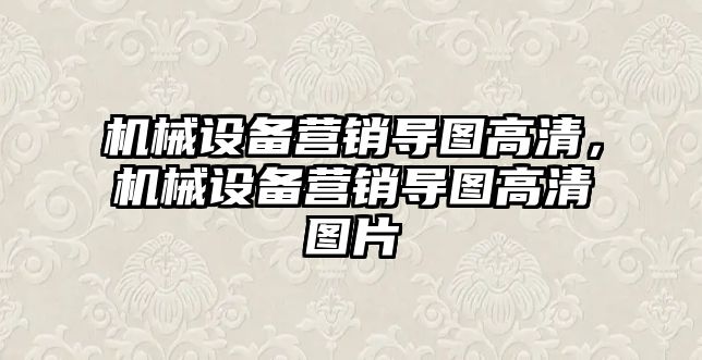 機(jī)械設(shè)備營(yíng)銷導(dǎo)圖高清，機(jī)械設(shè)備營(yíng)銷導(dǎo)圖高清圖片