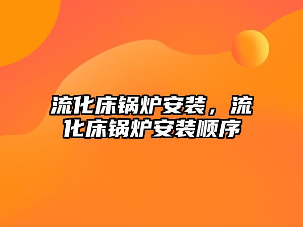 流化床鍋爐安裝，流化床鍋爐安裝順序