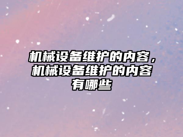 機械設(shè)備維護的內(nèi)容，機械設(shè)備維護的內(nèi)容有哪些