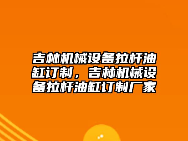 吉林機械設(shè)備拉桿油缸訂制，吉林機械設(shè)備拉桿油缸訂制廠家