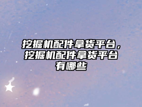 挖掘機(jī)配件拿貨平臺(tái)，挖掘機(jī)配件拿貨平臺(tái)有哪些