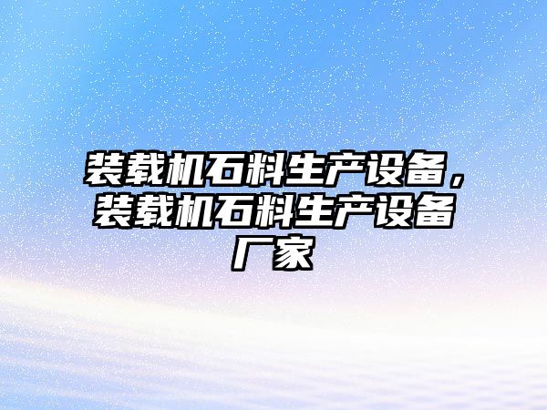 裝載機(jī)石料生產(chǎn)設(shè)備，裝載機(jī)石料生產(chǎn)設(shè)備廠家