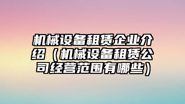 機械設備租賃企業(yè)介紹（機械設備租賃公司經(jīng)營范圍有哪些）