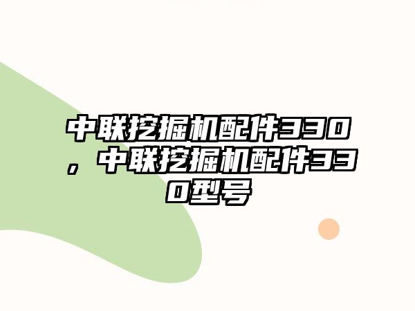 中聯(lián)挖掘機配件330，中聯(lián)挖掘機配件330型號