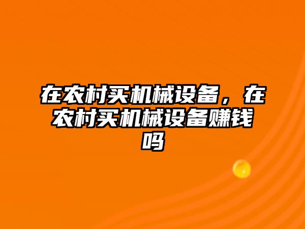 在農(nóng)村買機(jī)械設(shè)備，在農(nóng)村買機(jī)械設(shè)備賺錢嗎