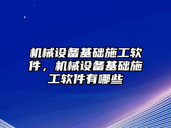 機械設(shè)備基礎(chǔ)施工軟件，機械設(shè)備基礎(chǔ)施工軟件有哪些