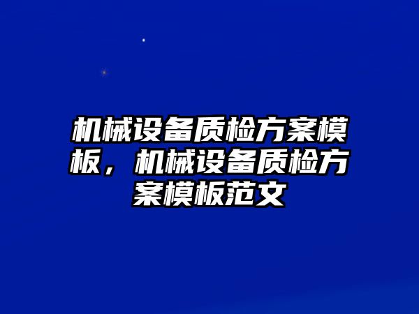 機械設(shè)備質(zhì)檢方案模板，機械設(shè)備質(zhì)檢方案模板范文