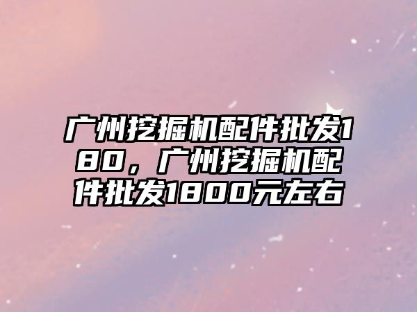 廣州挖掘機配件批發(fā)180，廣州挖掘機配件批發(fā)1800元左右