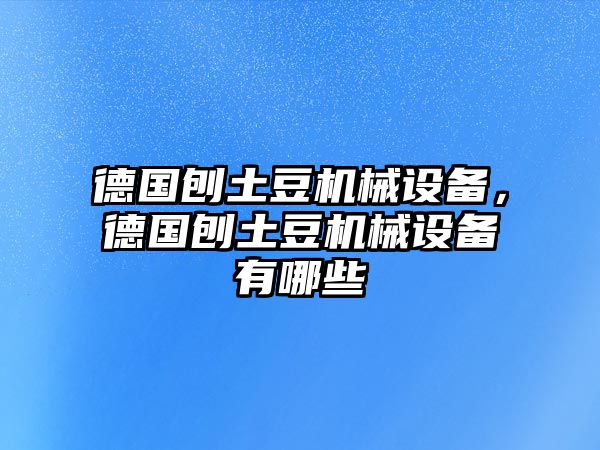 德國(guó)刨土豆機(jī)械設(shè)備，德國(guó)刨土豆機(jī)械設(shè)備有哪些