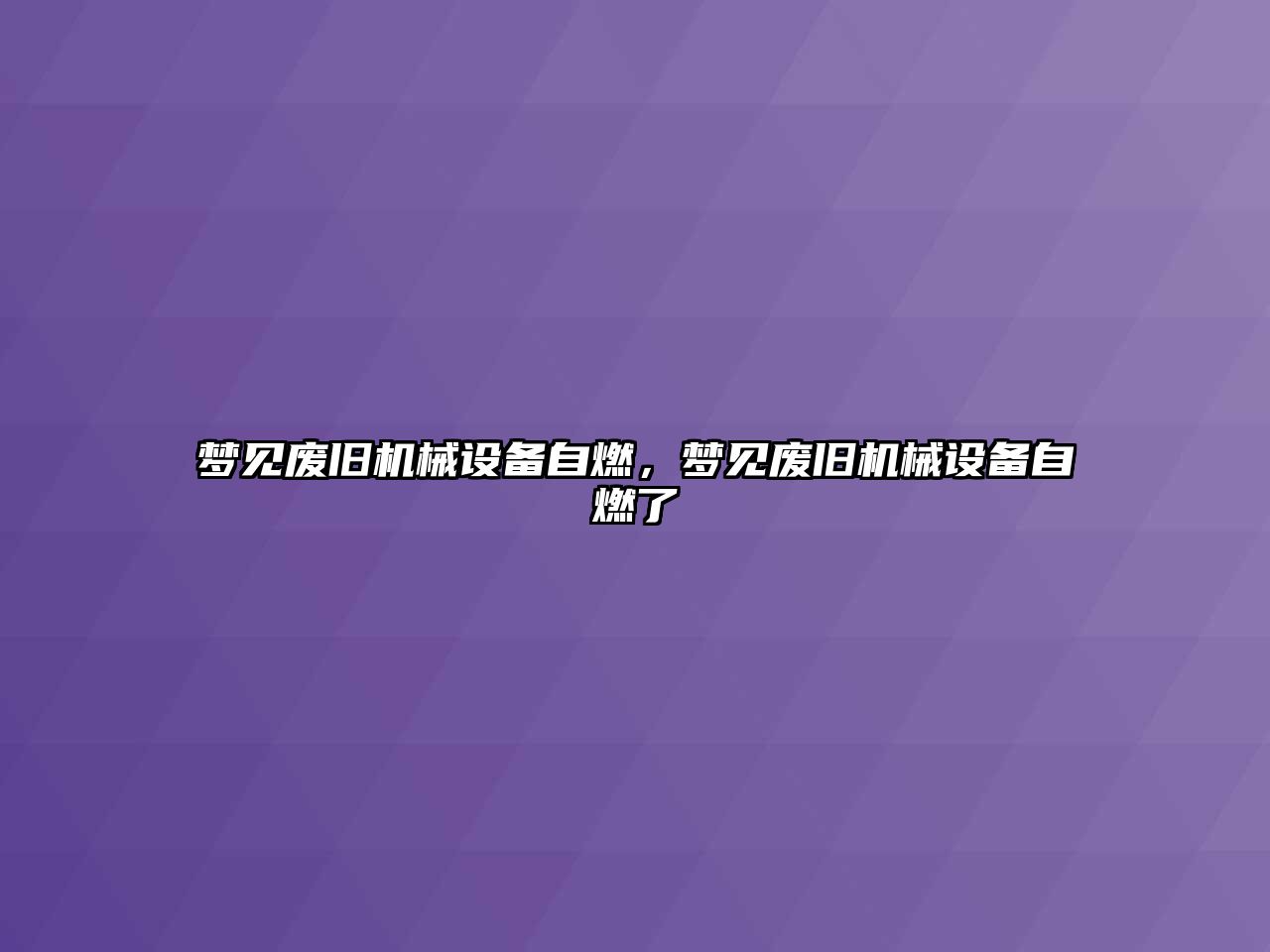 夢見廢舊機(jī)械設(shè)備自燃，夢見廢舊機(jī)械設(shè)備自燃了