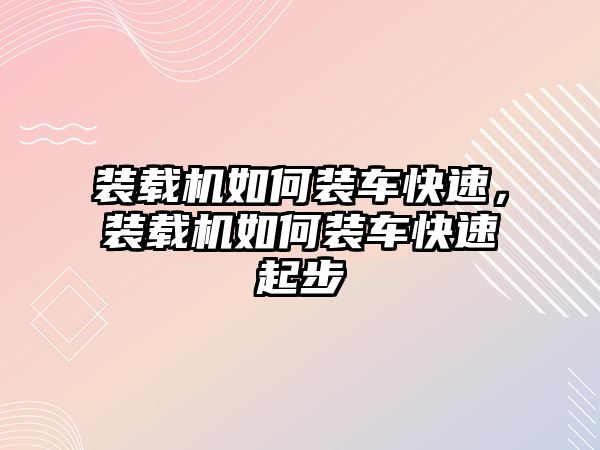 裝載機如何裝車快速，裝載機如何裝車快速起步