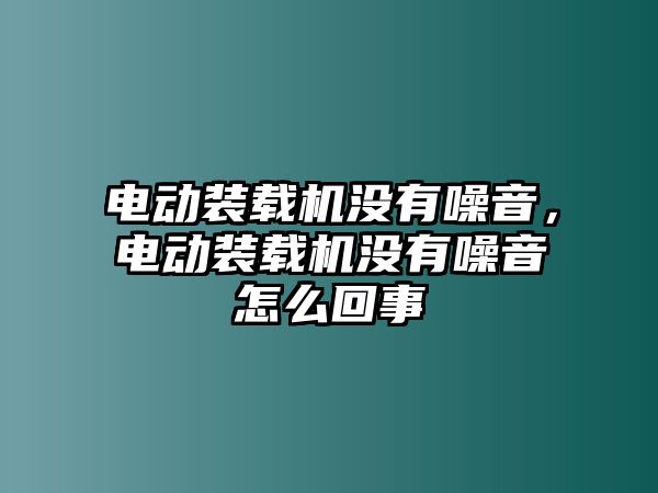 電動裝載機沒有噪音，電動裝載機沒有噪音怎么回事