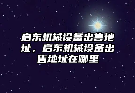 啟東機(jī)械設(shè)備出售地址，啟東機(jī)械設(shè)備出售地址在哪里