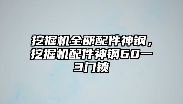 挖掘機全部配件神鋼，挖掘機配件神鋼60一3門鎖