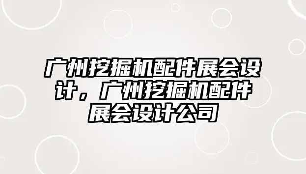 廣州挖掘機配件展會設(shè)計，廣州挖掘機配件展會設(shè)計公司