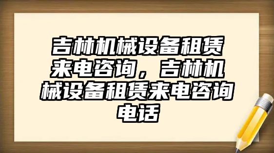 吉林機械設備租賃來電咨詢，吉林機械設備租賃來電咨詢電話