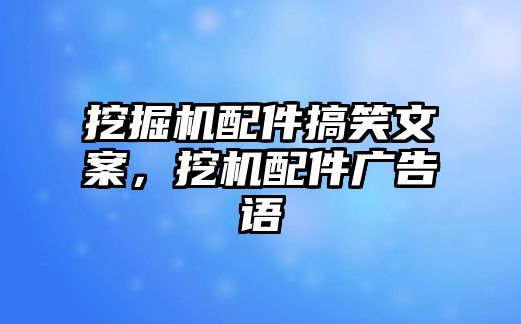 挖掘機(jī)配件搞笑文案，挖機(jī)配件廣告語