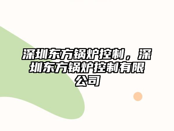 深圳東方鍋爐控制，深圳東方鍋爐控制有限公司