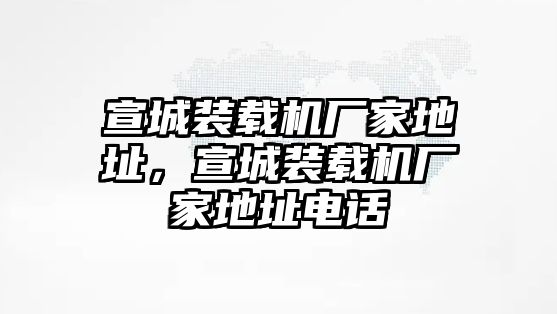 宣城裝載機(jī)廠家地址，宣城裝載機(jī)廠家地址電話