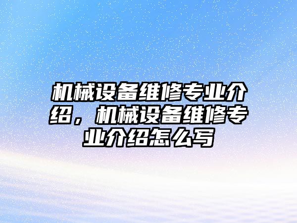 機(jī)械設(shè)備維修專業(yè)介紹，機(jī)械設(shè)備維修專業(yè)介紹怎么寫(xiě)