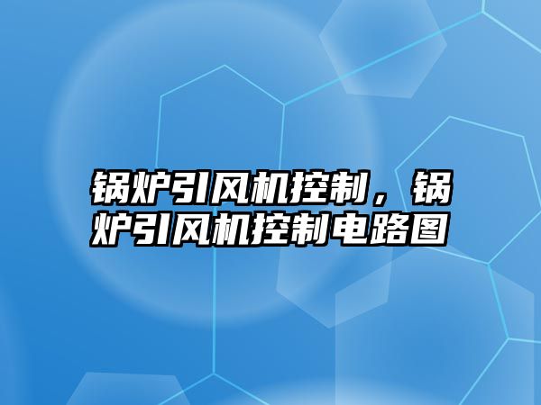 鍋爐引風機控制，鍋爐引風機控制電路圖