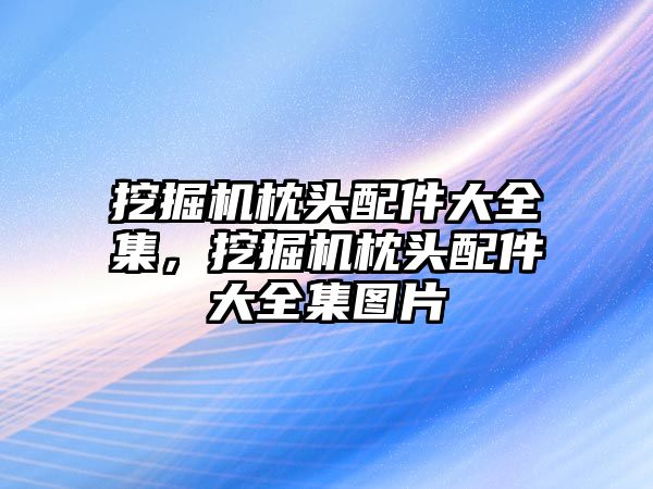 挖掘機枕頭配件大全集，挖掘機枕頭配件大全集圖片