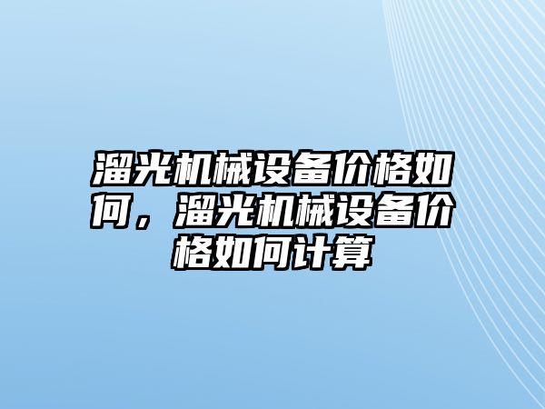 溜光機械設(shè)備價格如何，溜光機械設(shè)備價格如何計算