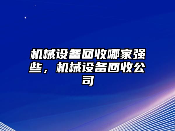 機(jī)械設(shè)備回收哪家強(qiáng)些，機(jī)械設(shè)備回收公司