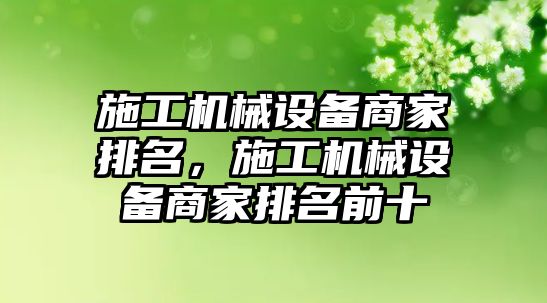 施工機械設(shè)備商家排名，施工機械設(shè)備商家排名前十