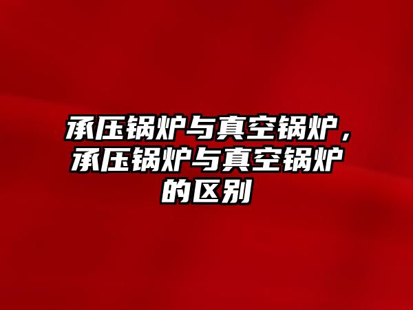 承壓鍋爐與真空鍋爐，承壓鍋爐與真空鍋爐的區(qū)別