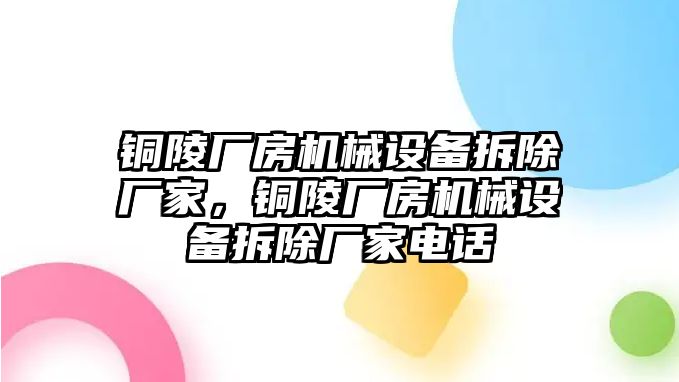 銅陵廠房機械設(shè)備拆除廠家，銅陵廠房機械設(shè)備拆除廠家電話